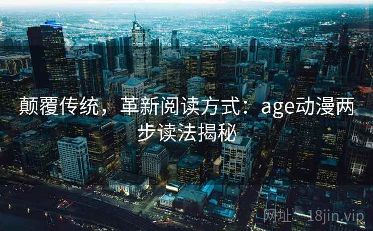 颠覆传统，革新阅读方式：age动漫两步读法揭秘