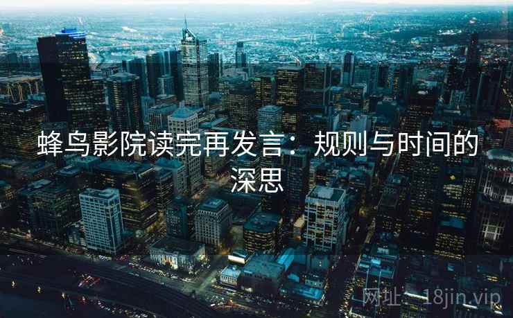 蜂鸟影院读完再发言：规则与时间的深思