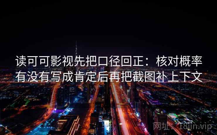 读可可影视先把口径回正：核对概率有没有写成肯定后再把截图补上下文