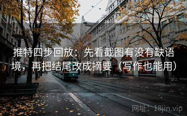 推特四步回放：先看截图有没有缺语境，再把结尾改成摘要（写作也能用）