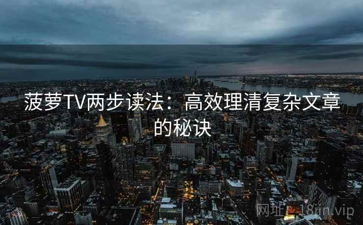 菠萝TV两步读法：高效理清复杂文章的秘诀