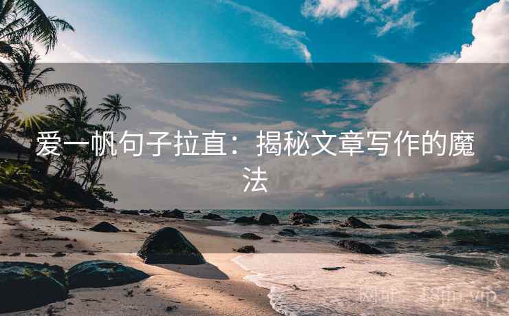 爱一帆句子拉直：揭秘文章写作的魔法