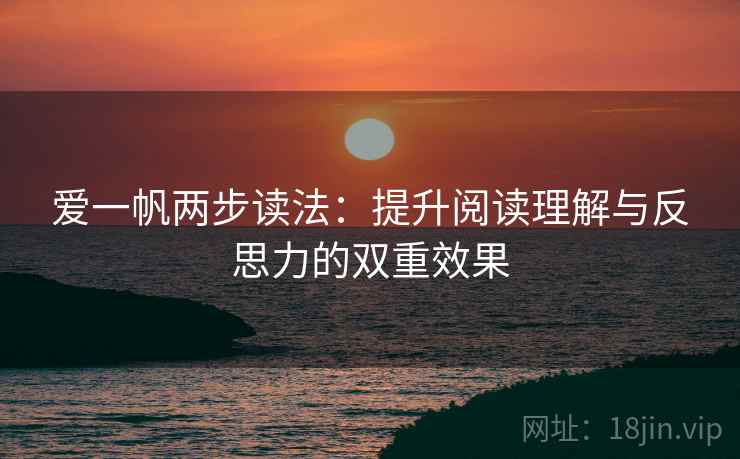 爱一帆两步读法:提升阅读理解与反思力的双重效果 爱一帆两步读法:提升阅读理解与反思力的双重效果