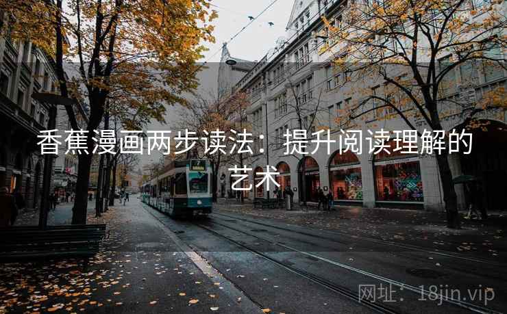 香蕉漫画两步读法:提升阅读理解的艺术 香蕉漫画两步读法:提升阅读理解的艺术