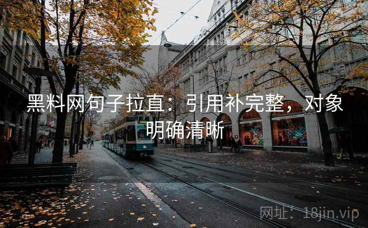 黑料网句子拉直:引用补完整,对象明确清晰 黑料网句子拉直:引用补完整,对象明确清晰