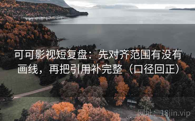 可可影视短复盘:先对齐范围有没有画线,再把引用补完整(口径回正) 可可影视短复盘:先对齐范围有没有画线,再把引用补完整(口径回正)