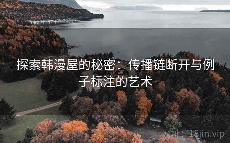 探索韩漫屋的秘密:传播链断开与例子标注的艺术 探索韩漫屋的秘密:传播链断开与例子标注的艺术