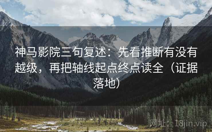 神马影院三句复述:先看推断有没有越级,再把轴线起点终点读全(证据落地) 神马影院三句复述:先看推断有没有越级,再把轴线起点终点读全(证据落地)