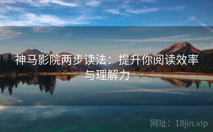 神马影院两步读法:提升你阅读效率与理解力 神马影院两步读法:提升你阅读效率与理解力