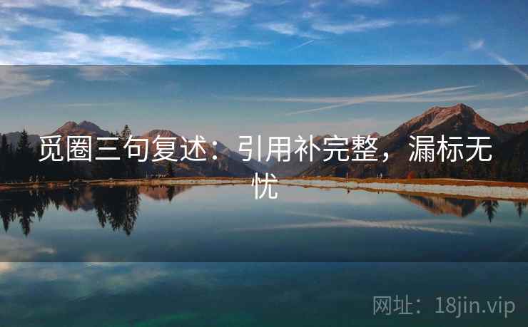 觅圈三句复述：引用补完整，漏标无忧