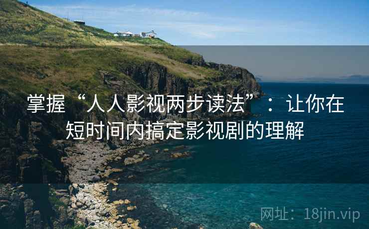 掌握“人人影视两步读法”:让你在短时间内搞定影视剧的理解 掌握“人人影视两步读法”:让你在短时间内搞定影视剧的理解