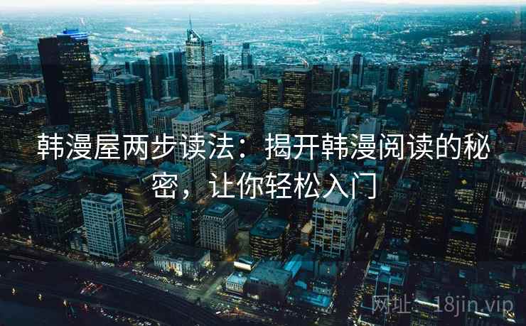 韩漫屋两步读法:揭开韩漫阅读的秘密,让你轻松入门 韩漫屋两步读法:揭开韩漫阅读的秘密,让你轻松入门