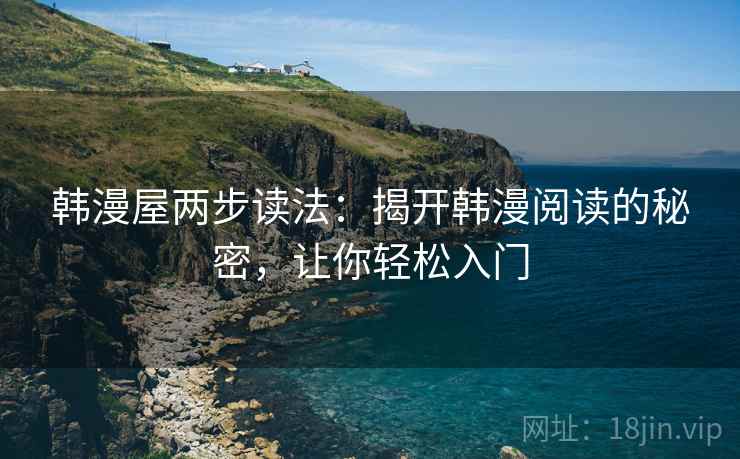 韩漫屋两步读法:揭开韩漫阅读的秘密,让你轻松入门 韩漫屋两步读法:揭开韩漫阅读的秘密,让你轻松入门