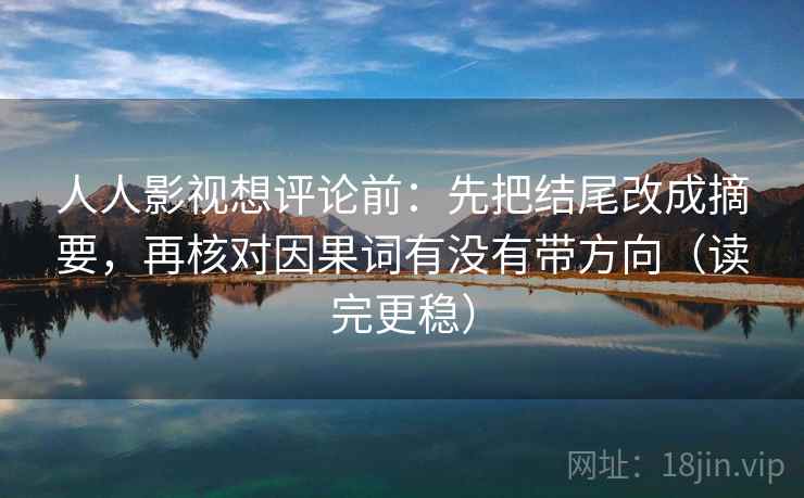 人人影视想评论前:先把结尾改成摘要,再核对因果词有没有带方向(读完更稳) 人人影视想评论前:先把结尾改成摘要,再核对因果词有没有带方向(读完更稳)