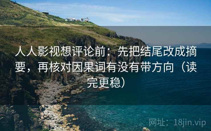 人人影视想评论前:先把结尾改成摘要,再核对因果词有没有带方向(读完更稳) 人人影视想评论前:先把结尾改成摘要,再核对因果词有没有带方向(读完更稳)