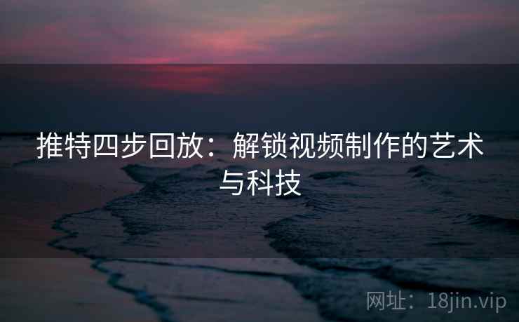 推特四步回放：解锁视频制作的艺术与科技