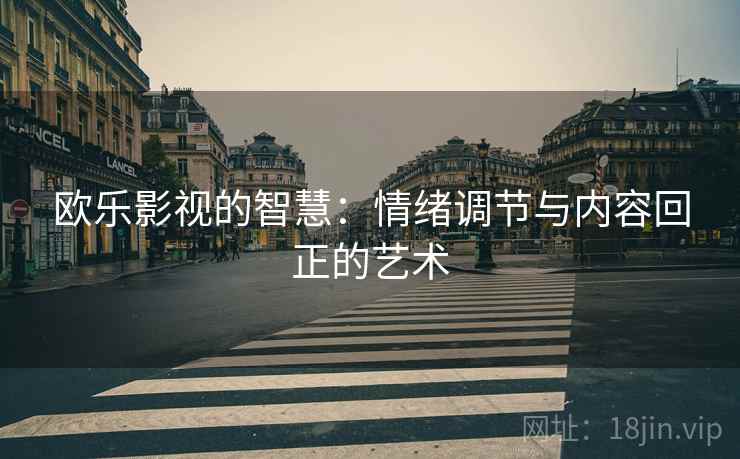 欧乐影视的智慧:情绪调节与内容回正的艺术 欧乐影视的智慧:情绪调节与内容回正的艺术