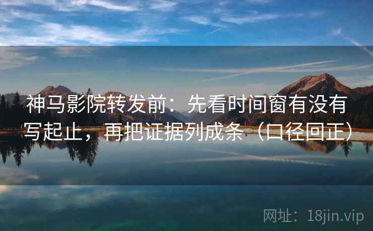 神马影院转发前:先看时间窗有没有写起止,再把证据列成条(口径回正) 神马影院转发前:先看时间窗有没有写起止,再把证据列成条(口径回正)