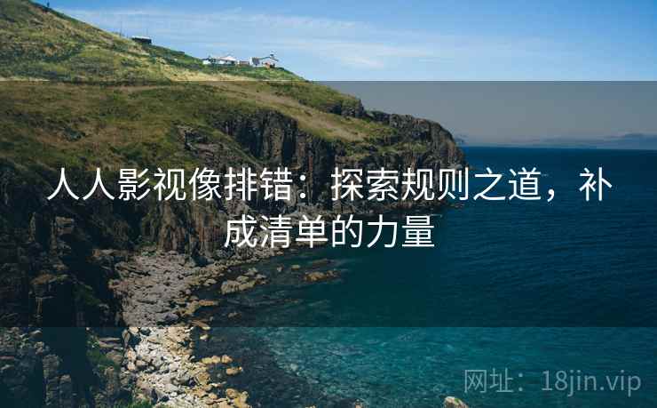 人人影视像排错：探索规则之道，补成清单的力量