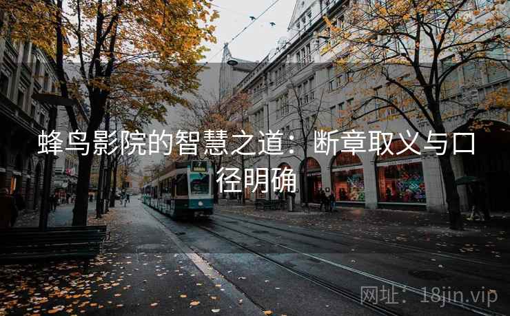 蜂鸟影院的智慧之道:断章取义与口径明确 蜂鸟影院的智慧之道:断章取义与口径明确