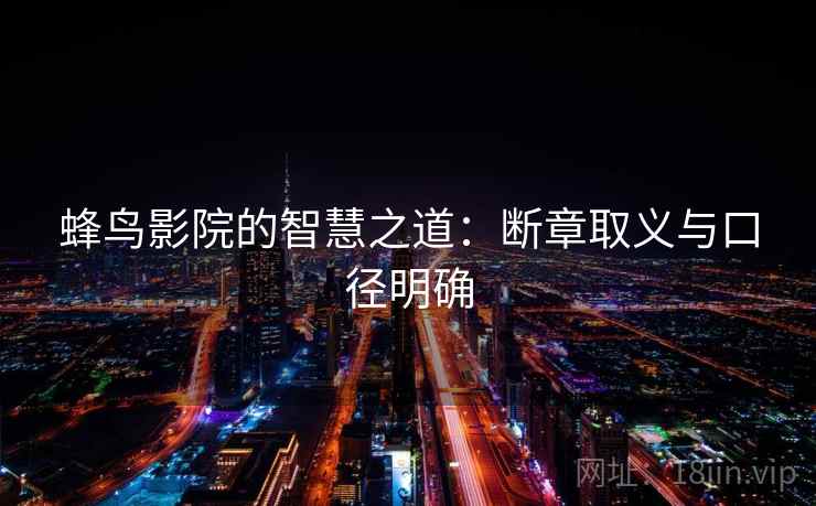蜂鸟影院的智慧之道:断章取义与口径明确 蜂鸟影院的智慧之道:断章取义与口径明确