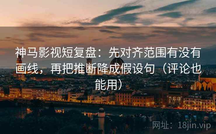 神马影视短复盘:先对齐范围有没有画线,再把推断降成假设句(评论也能用) 神马影视短复盘:先对齐范围有没有画线,再把推断降成假设句(评论也能用)