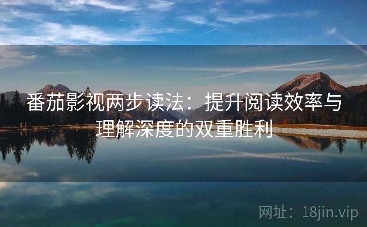 番茄影视两步读法：提升阅读效率与理解深度的双重胜利