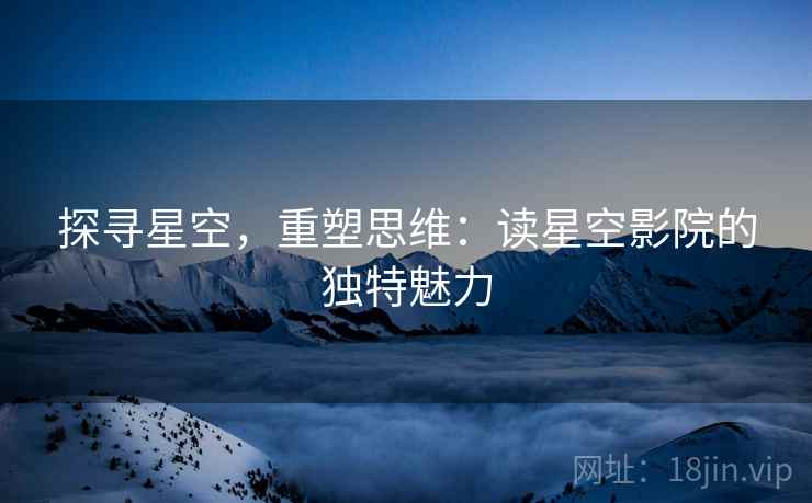 探寻星空，重塑思维：读星空影院的独特魅力