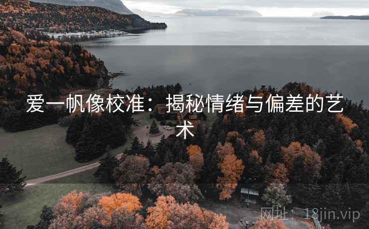 爱一帆像校准:揭秘情绪与偏差的艺术 爱一帆像校准:揭秘情绪与偏差的艺术