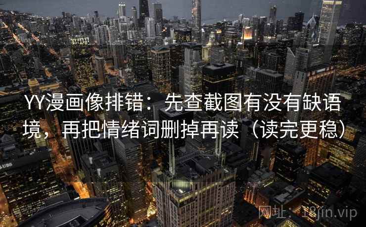 YY漫画像排错：先查截图有没有缺语境，再把情绪词删掉再读（读完更稳）