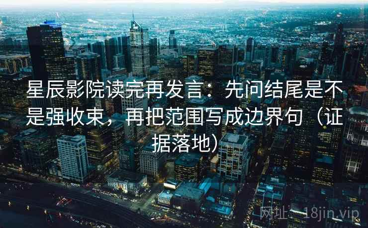 星辰影院读完再发言:先问结尾是不是强收束,再把范围写成边界句(证据落地) 星辰影院读完再发言:先问结尾是不是强收束,再把范围写成边界句(证据落地)