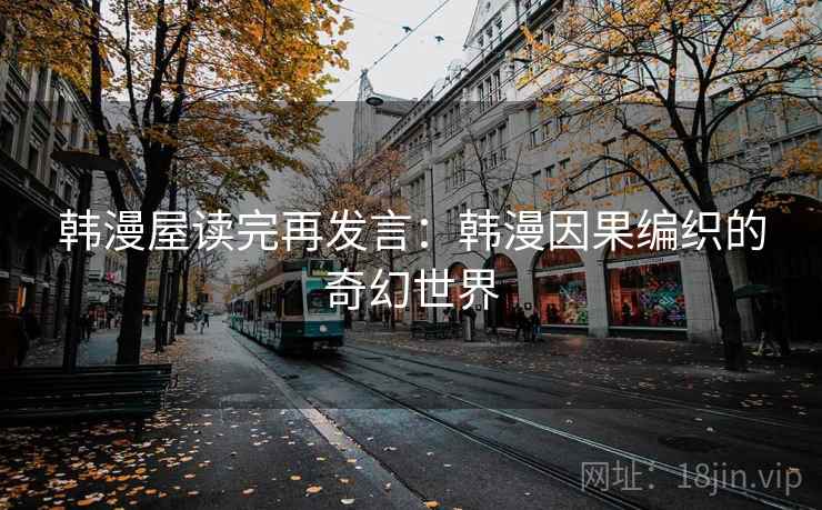韩漫屋读完再发言:韩漫因果编织的奇幻世界 韩漫屋读完再发言:韩漫因果编织的奇幻世界